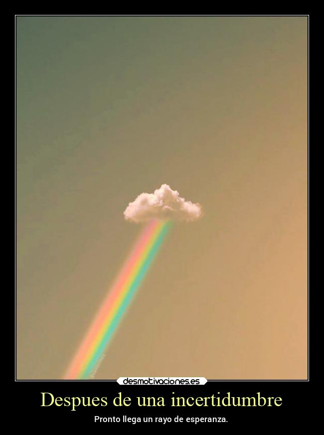 Despues de una incertidumbre - Pronto llega un rayo de esperanza.