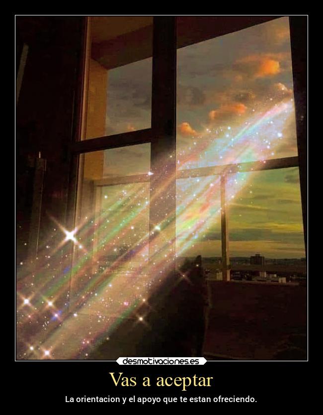 Vas a aceptar - La orientacion y el apoyo que te estan ofreciendo.