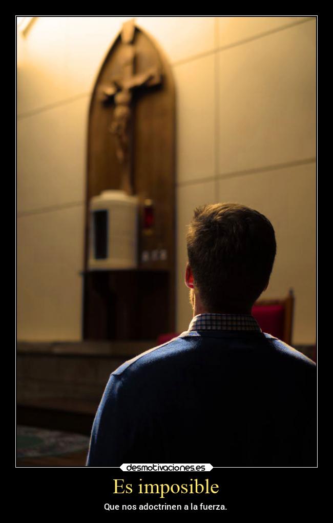 Es imposible - Que nos adoctrinen a la fuerza.