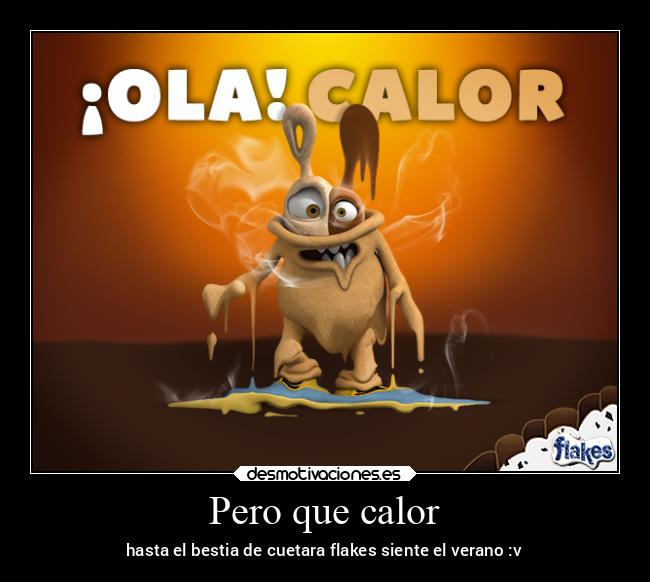 Pero que calor - hasta el bestia de cuetara flakes siente el verano :v
