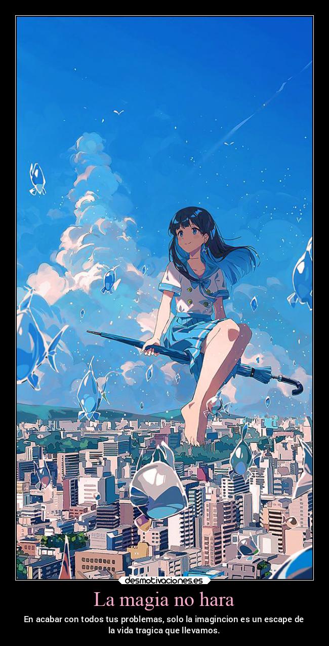 La magia no hara - En acabar con todos tus problemas, solo la imagincion es un escape de
la vida tragica que llevamos.
