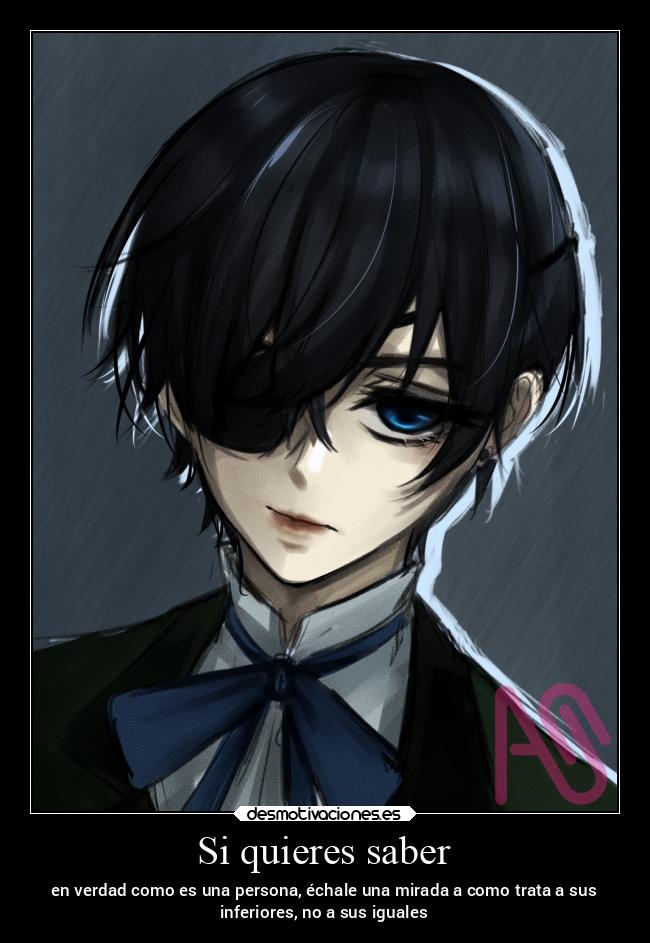 Si quieres saber - en verdad como es una persona, échale una mirada a como trata a sus
inferiores, no a sus iguales