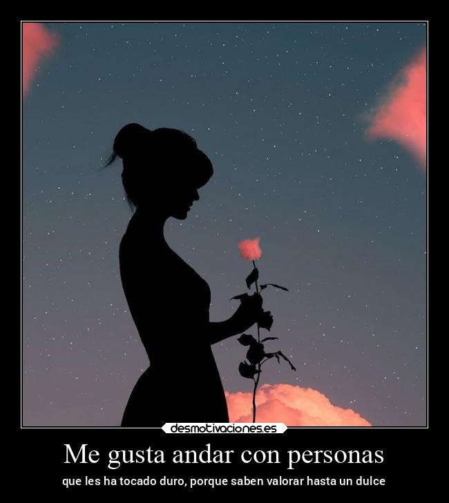 Me gusta andar con personas - que les ha tocado duro, porque saben valorar hasta un dulce