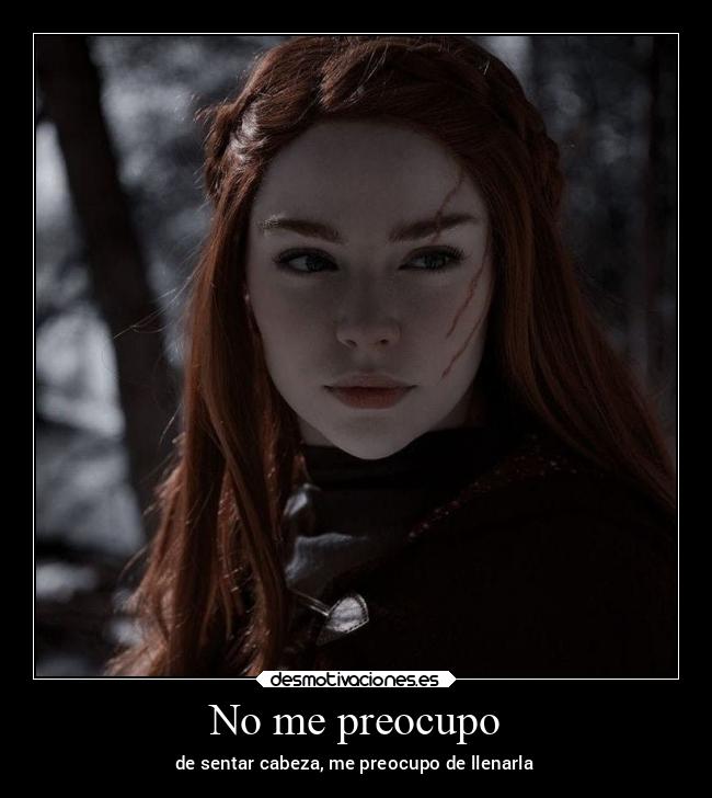 No me preocupo - de sentar cabeza, me preocupo de llenarla