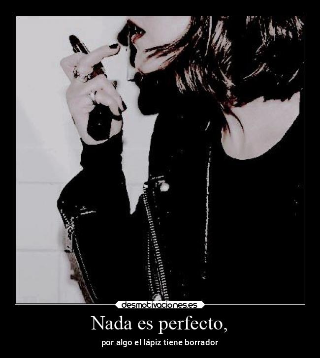 Nada es perfecto, - por algo el lápiz tiene borrador