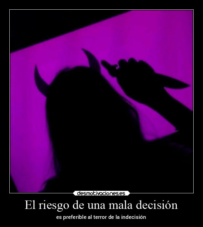 El riesgo de una mala decisión - es preferible al terror de la indecisión