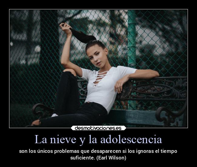 La nieve y la adolescencia - son los únicos problemas que desaparecen si los ignoras el tiempo
suficiente. (Earl Wilson)