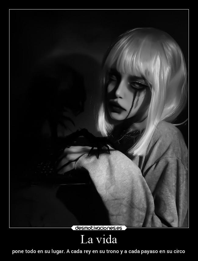 La vida - pone todo en su lugar. A cada rey en su trono y a cada payaso en su circo