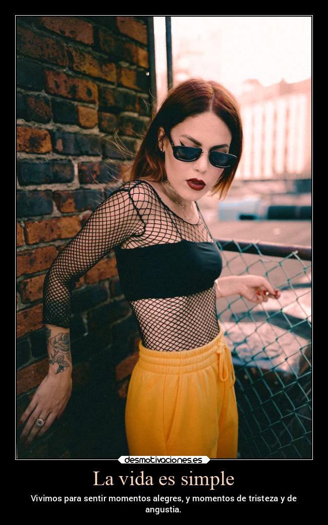 La vida es simple - Vivimos para sentir momentos alegres, y momentos de tristeza y de
angustia.