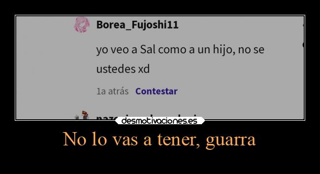 No lo vas a tener, guarra - 