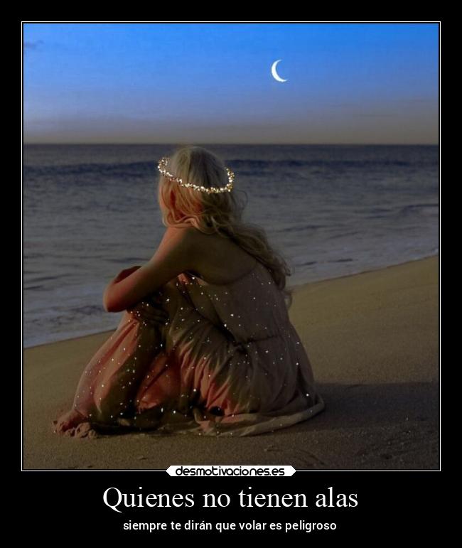 Quienes no tienen alas - siempre te dirán que volar es peligroso