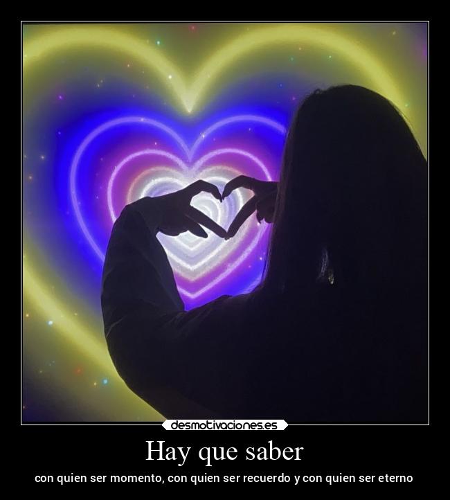 Hay que saber - con quien ser momento, con quien ser recuerdo y con quien ser eterno