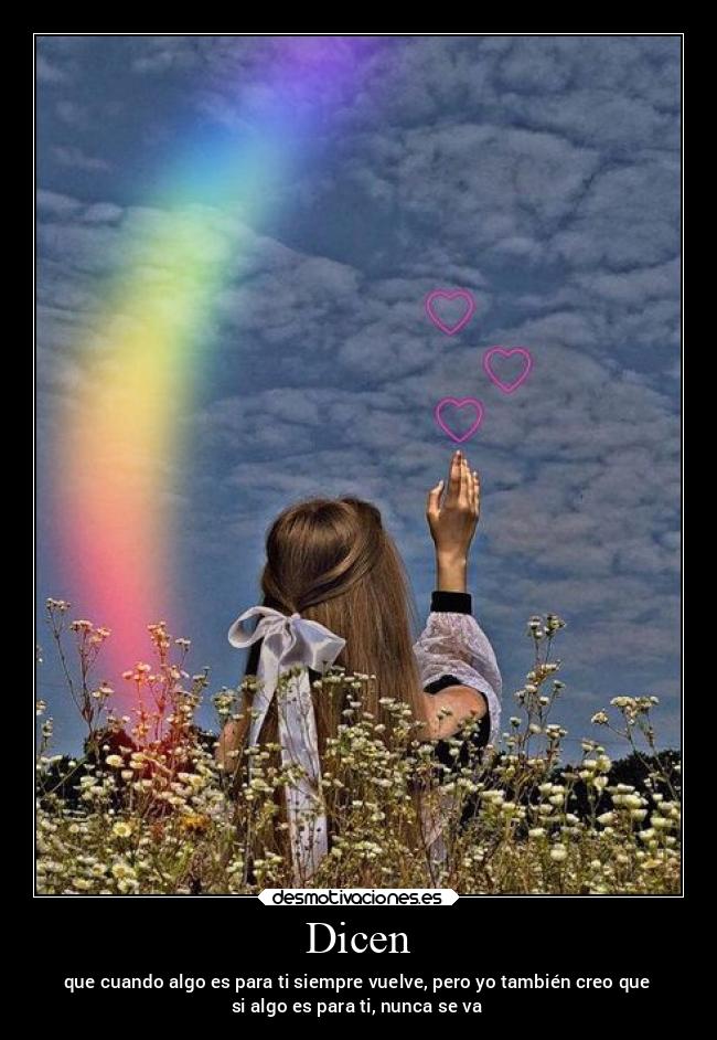 Dicen - que cuando algo es para ti siempre vuelve, pero yo también creo que
si algo es para ti, nunca se va