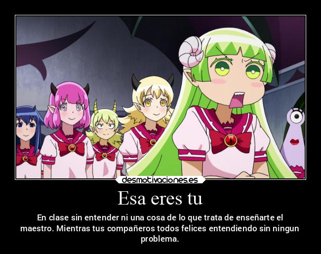 Esa eres tu - En clase sin entender ni una cosa de lo que trata de enseñarte el
maestro. Mientras tus compañeros todos felices entendiendo sin ningun
problema.