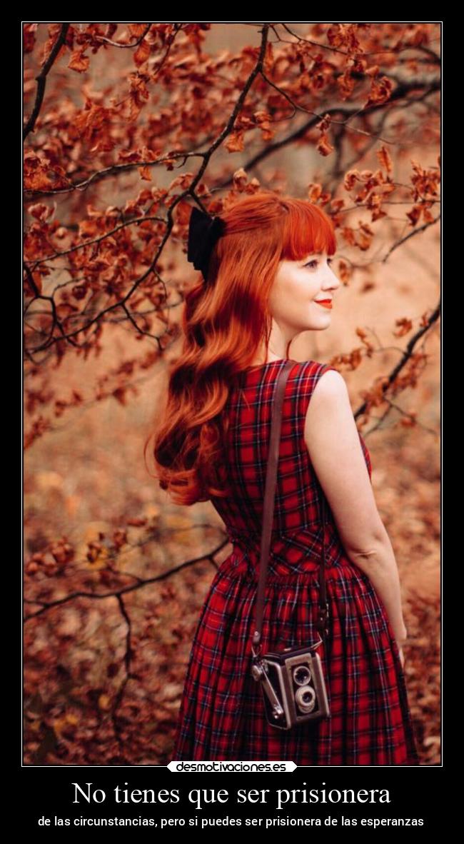 No tienes que ser prisionera - de las circunstancias, pero si puedes ser prisionera de las esperanzas