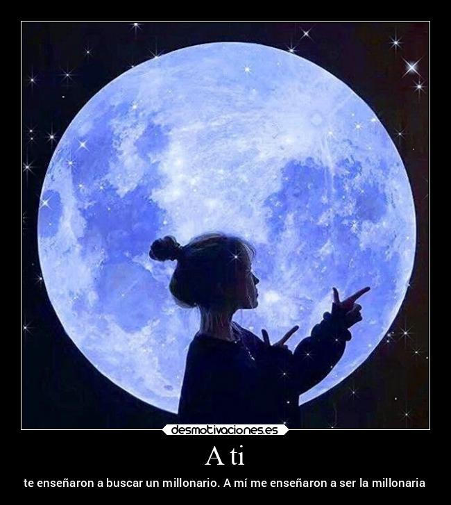 A ti - te enseñaron a buscar un millonario. A mí me enseñaron a ser la millonaria