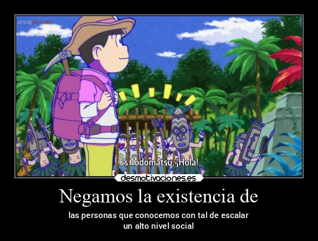 Negamos la existencia de - las personas que conocemos con tal de escalar
un alto nivel social