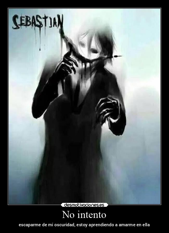 No intento - escaparme de mi oscuridad, estoy aprendiendo a amarme en ella