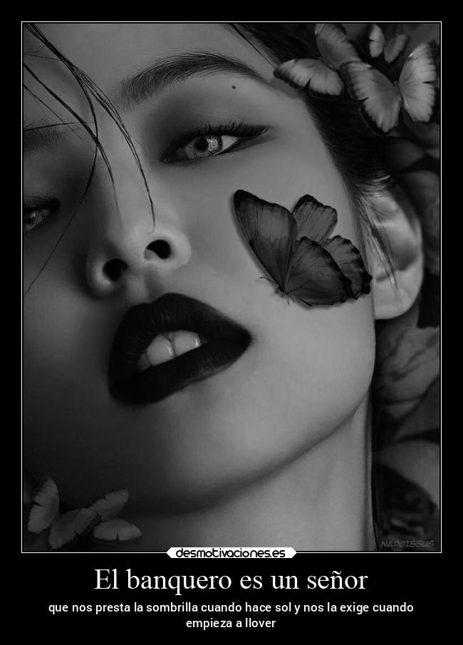 El banquero es un señor - que nos presta la sombrilla cuando hace sol y nos la exige cuando
empieza a llover