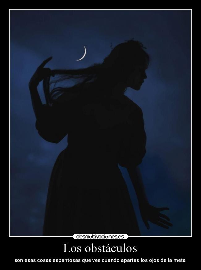 Los obstáculos - son esas cosas espantosas que ves cuando apartas los ojos de la meta