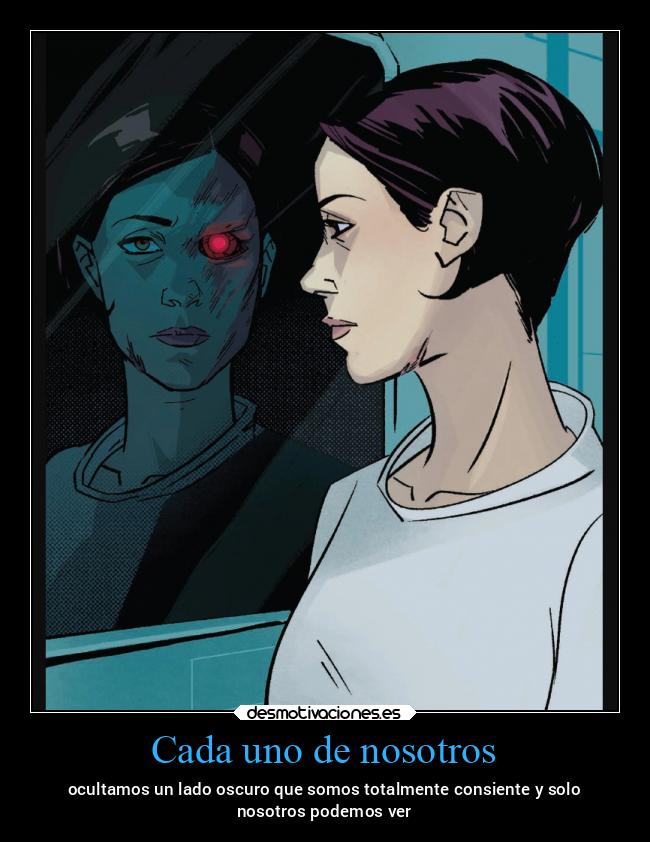 Cada uno de nosotros - ocultamos un lado oscuro que somos totalmente consiente y solo
nosotros podemos ver