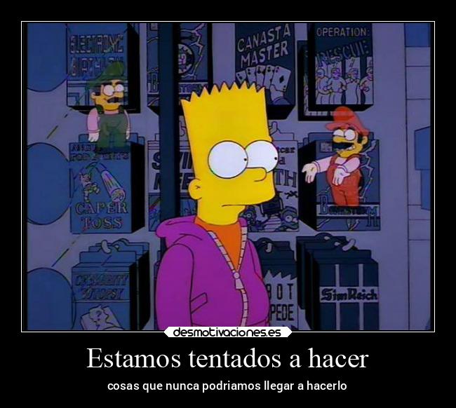 Estamos tentados a hacer - cosas que nunca podriamos llegar a hacerlo