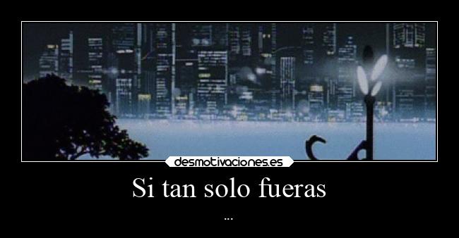 Si tan solo fueras - ...