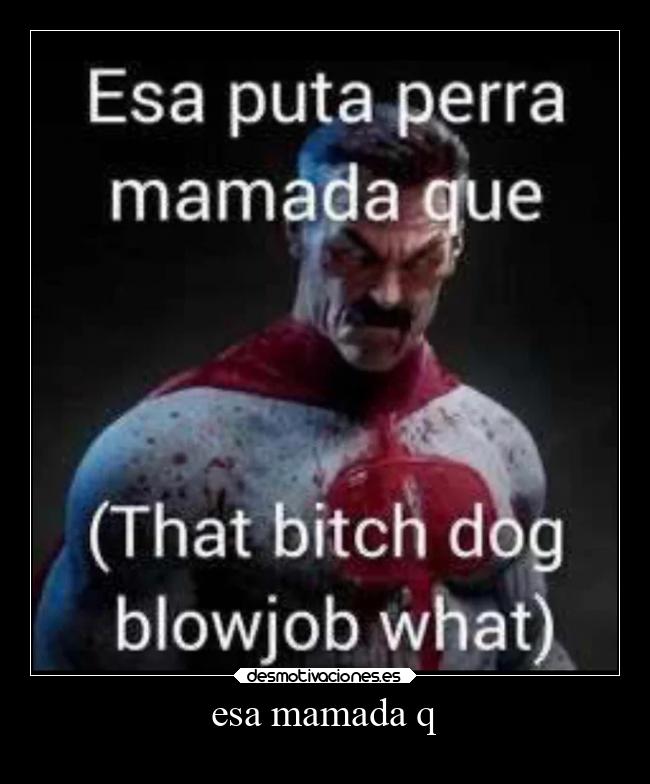 esa mamada q - 