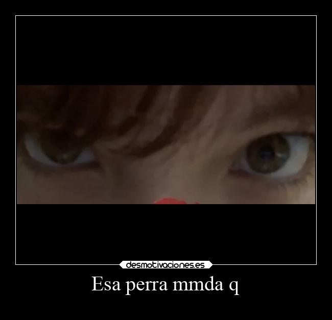 Esa perra mmda q - 