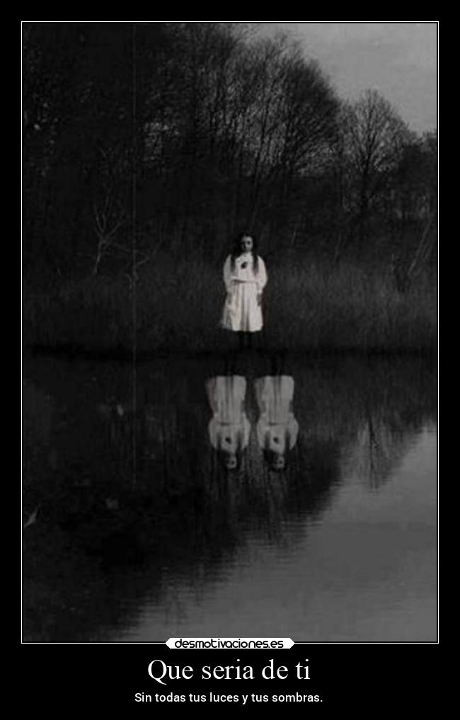 Que seria de ti - Sin todas tus luces y tus sombras.