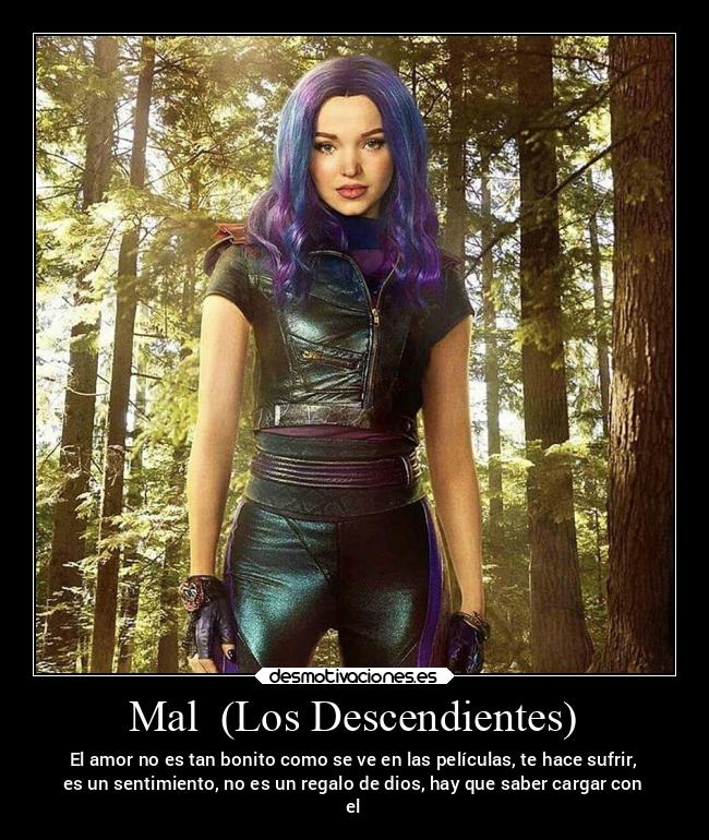 Mal (Los Descendientes) - El amor no es tan bonito como se ve en las películas, te hace sufrir,
es un sentimiento, no es un regalo de dios, hay que saber cargar con
el