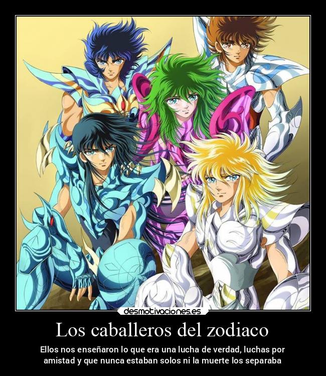 Los caballeros del zodiaco - Ellos nos enseñaron lo que era una lucha de verdad, luchas por
amistad y que nunca estaban solos ni la muerte los separaba