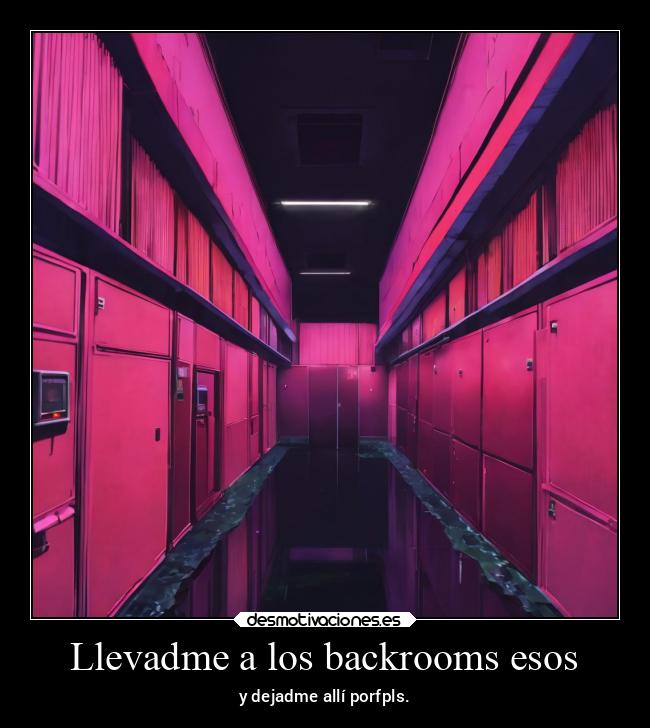 Llevadme a los backrooms esos - y dejadme allí porfpls.
