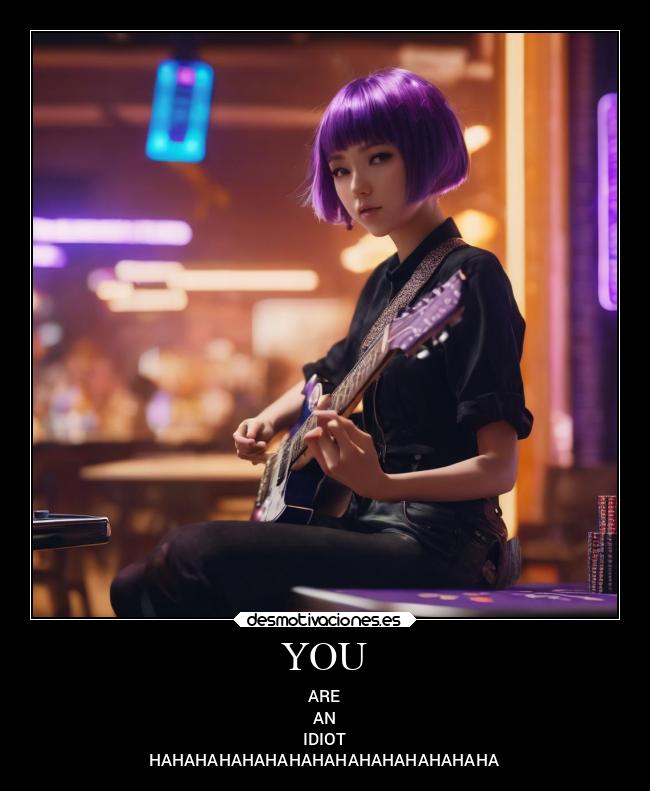 YOU - ARE
AN
IDIOT
HAHAHAHAHAHAHAHAHAHAHAHAHAHAHA