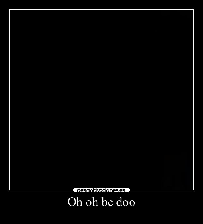 Oh oh be doo -