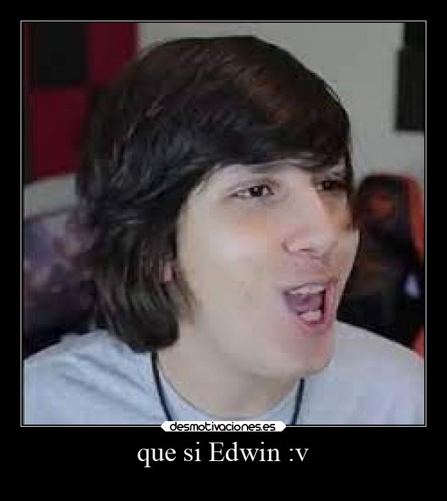que si Edwin :v -