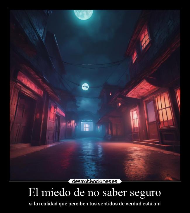 El miedo de no saber seguro - si la realidad que perciben tus sentidos de verdad está ahí
