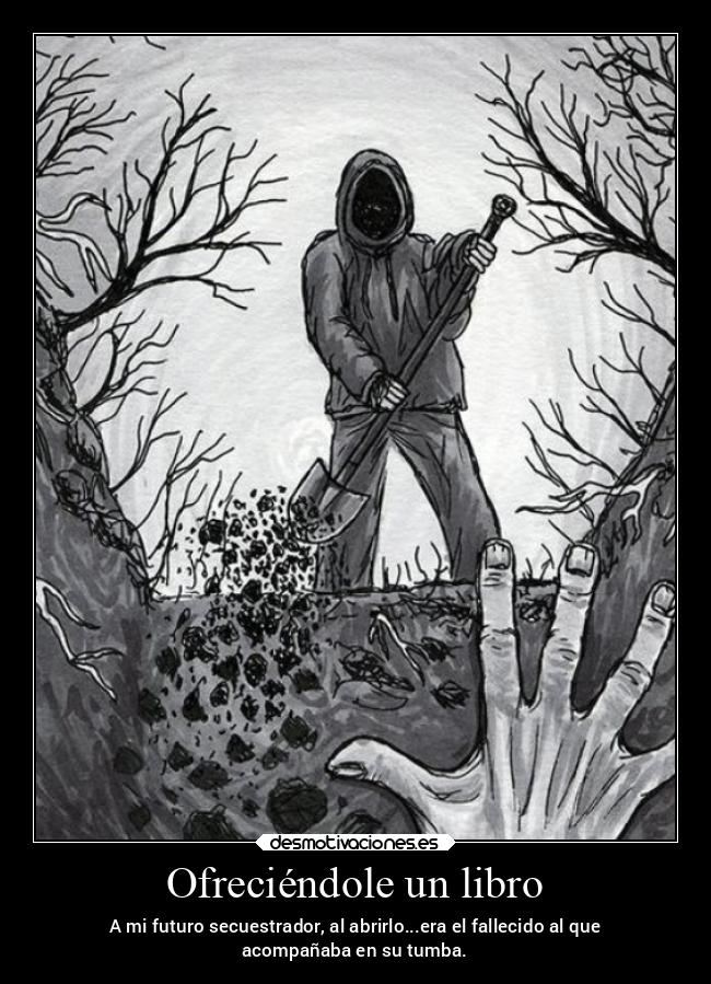 Ofreciéndole un libro - A mi futuro secuestrador, al abrirlo...era el fallecido al que
acompañaba en su tumba.
