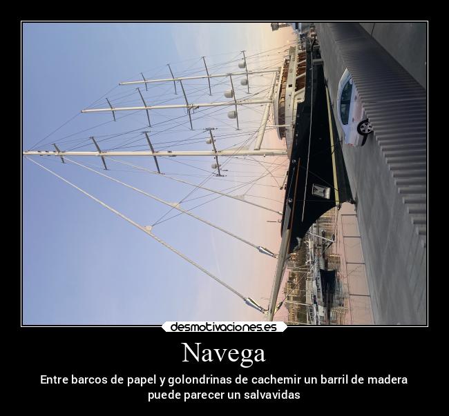Navega - Entre barcos de papel y golondrinas de cachemir un barril de madera
puede parecer un salvavidas