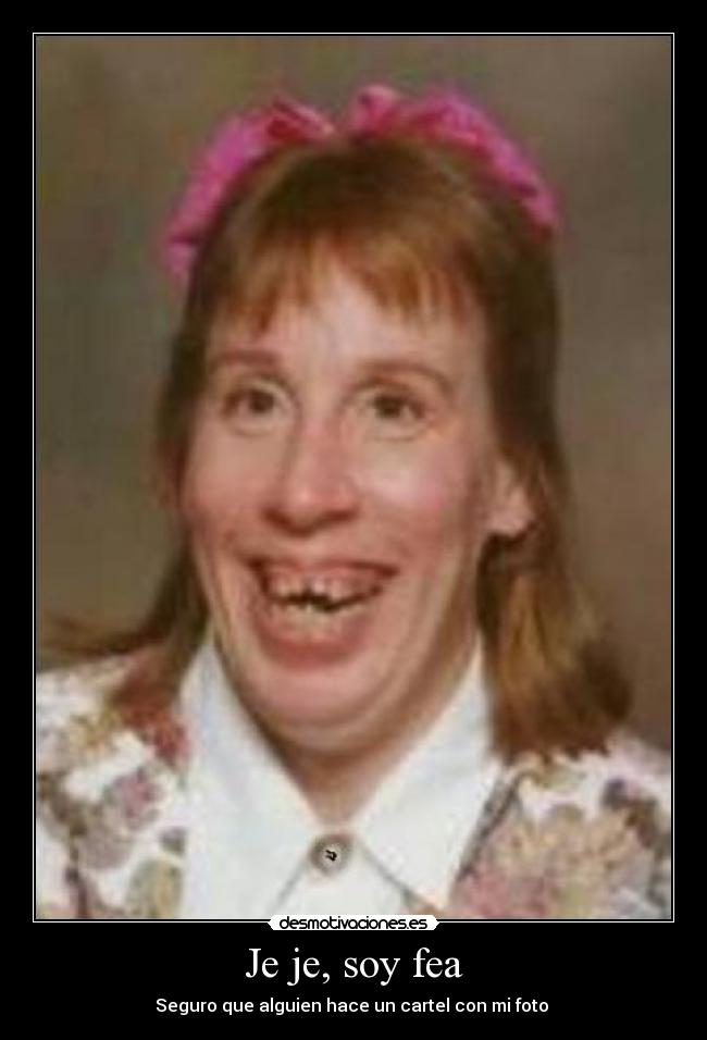 Je je, soy fea Desmotivaciones