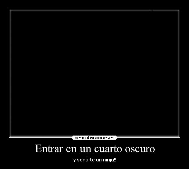 Entrar en un cuarto oscuro | Desmotivaciones Entrar en un cuarto oscuro | Desmotivaciones