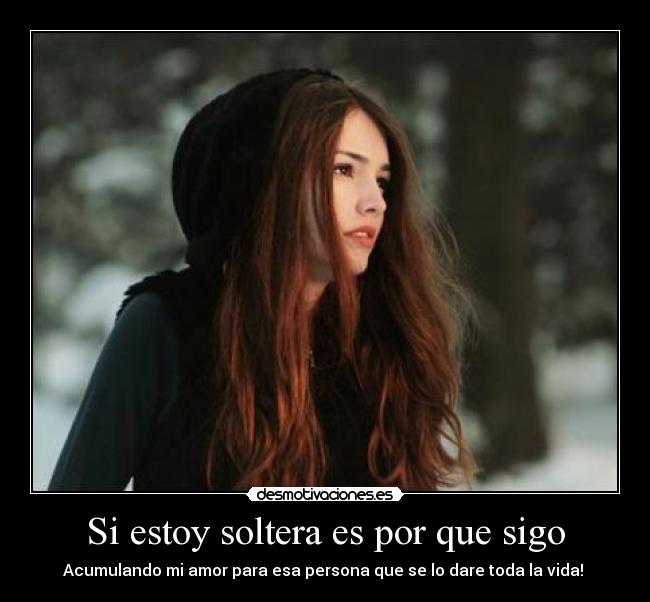 Si estoy soltera es por que sigo | Desmotivaciones Si estoy soltera es por que sigo | Desmotivaciones