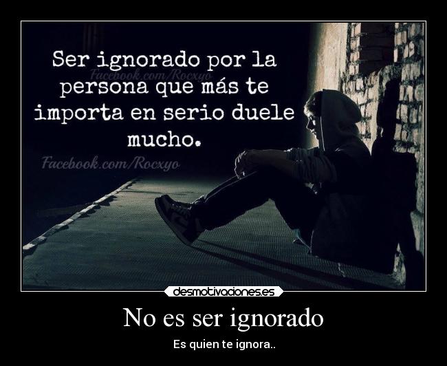 No es ser ignorado  Desmotivaciones